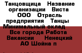 Танцовщица › Название организации ­ Виста, ООО › Отрасль предприятия ­ Танцы › Минимальный оклад ­ 1 - Все города Работа » Вакансии   . Ненецкий АО,Шойна п.